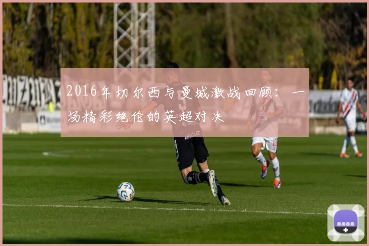 2016年切尔西与曼城激战回顾：一场精彩绝伦的英超对决