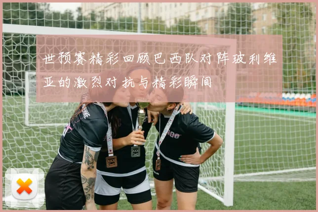 世预赛精彩回顾巴西队对阵玻利维亚的激烈对抗与精彩瞬间