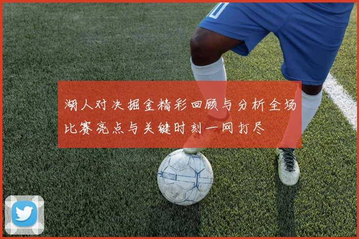 湖人对决掘金精彩回顾与分析全场比赛亮点与关键时刻一网打尽