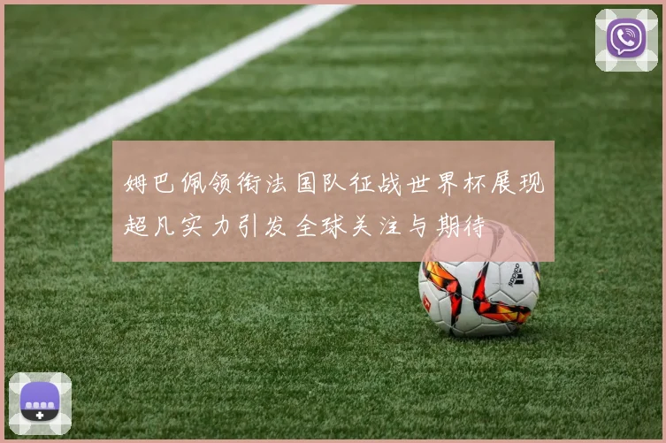 姆巴佩领衔法国队征战世界杯展现超凡实力引发全球关注与期待
