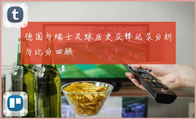 德国与瑞士足球历史交锋记录分析与比分回顾
