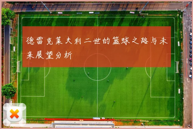 德雷克莱夫利二世的篮球之路与未来展望分析