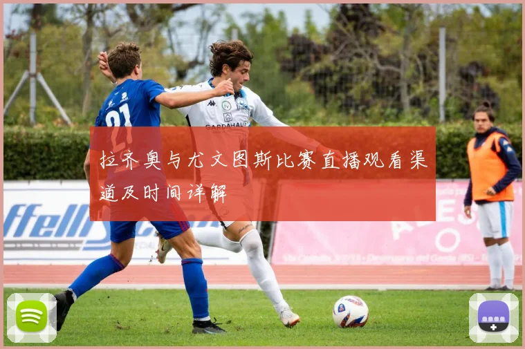 拉齐奥与尤文图斯比赛直播观看渠道及时间详解